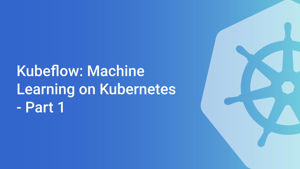 Cover for Kubeflow: Machine Learning on Kubernetes - Part 1